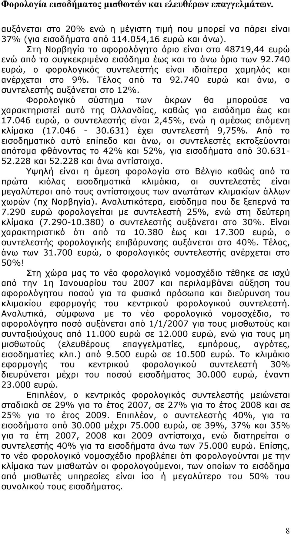 Τέλος από τα 92.740 ευρώ και άνω, ο συντελεστής αυξάνεται στο 12%. Φορολογικό σύστημα των άκρων θα μπορούσε να χαρακτηριστεί αυτό της Ολλανδίας, καθώς για εισόδημα έως και 17.