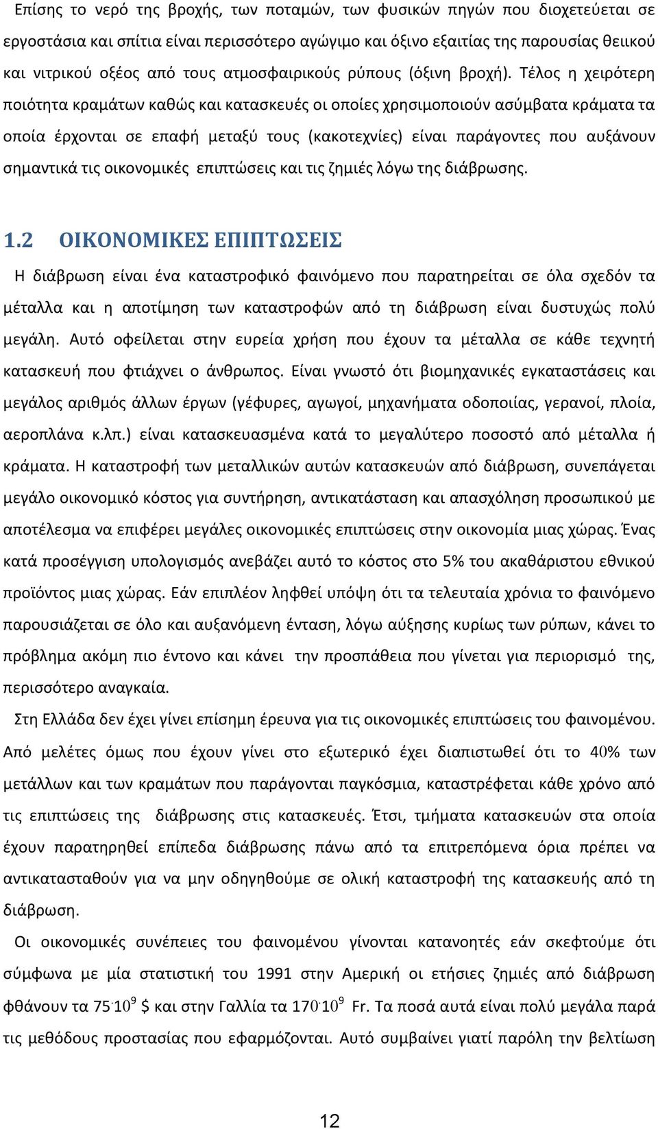 Τέλος η χειρότερη ποιότητα κραμάτων καθώς και κατασκευές οι οποίες χρησιμοποιούν ασύμβατα κράματα τα οποία έρχονται σε επαφή μεταξύ τους (κακοτεχνίες) είναι παράγοντες που αυξάνουν σημαντικά τις