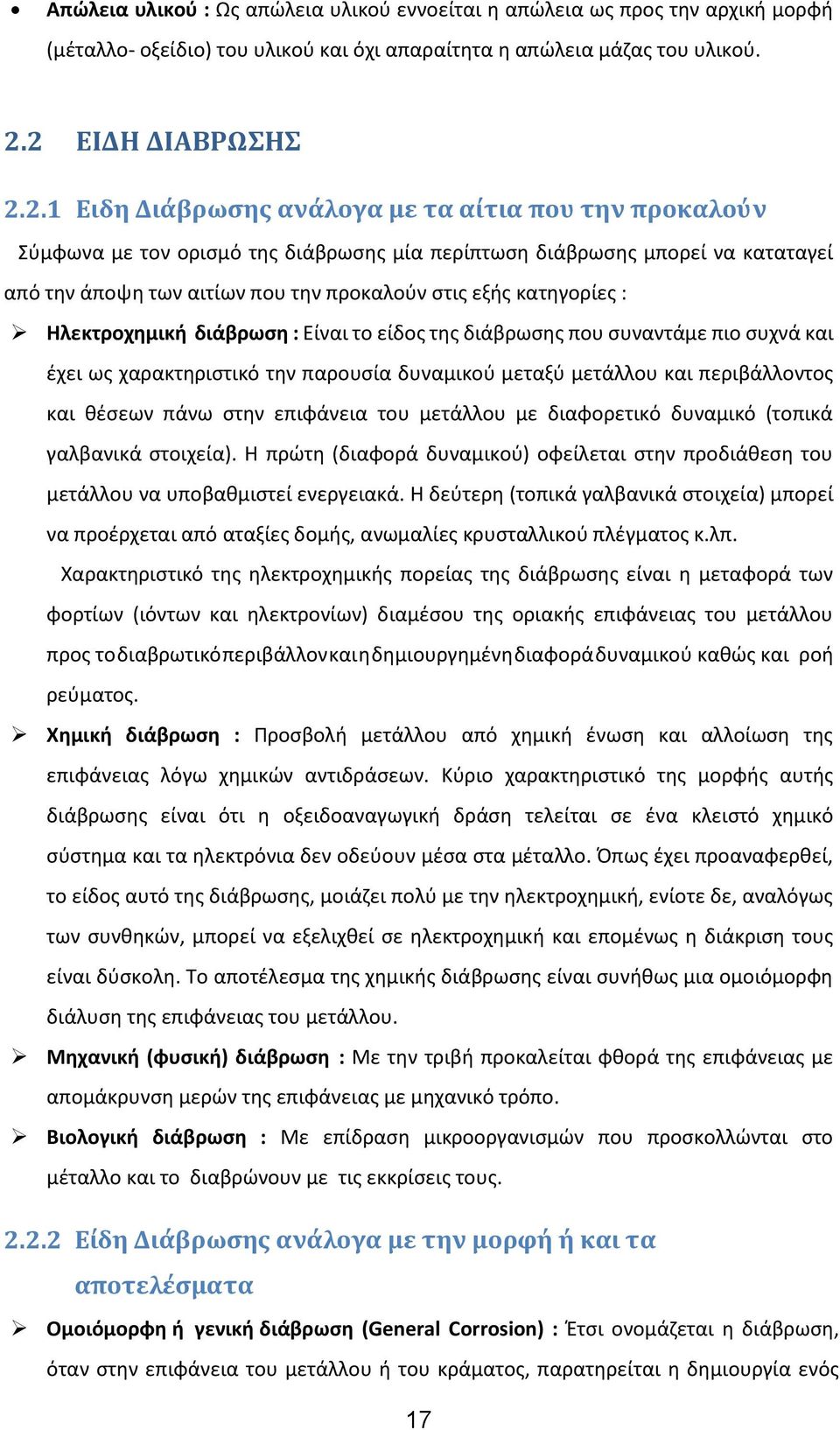 στις εξής κατηγορίες : Ηλεκτροχημική διάβρωση : Είναι το είδος της διάβρωσης που συναντάμε πιο συχνά και έχει ως χαρακτηριστικό την παρουσία δυναμικού μεταξύ μετάλλου και περιβάλλοντος και θέσεων