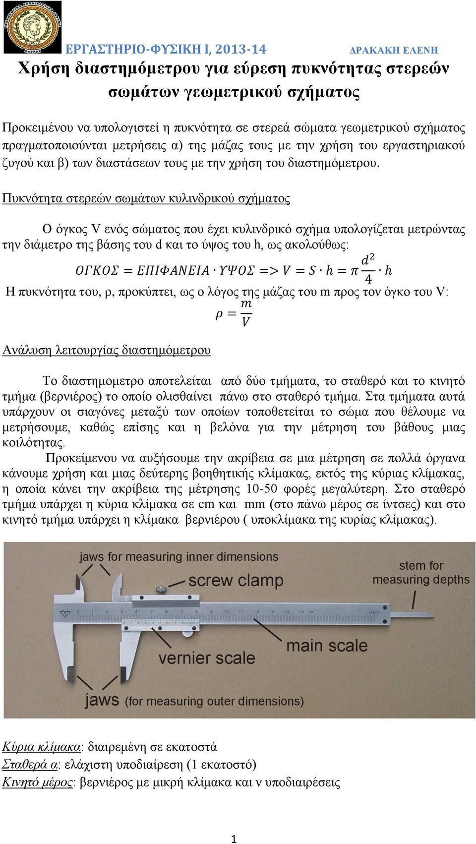 Πυκνότητα στερεών σωμάτων κυλινδρικού σχήματος Ο όγκος V ενός σώματος που έχει κυλινδρικό σχήμα υπολογίζεται μετρώντας την διάμετρο της βάσης του d και το ύψος του h, ως ακολούθως: Η πυκνότητα του,