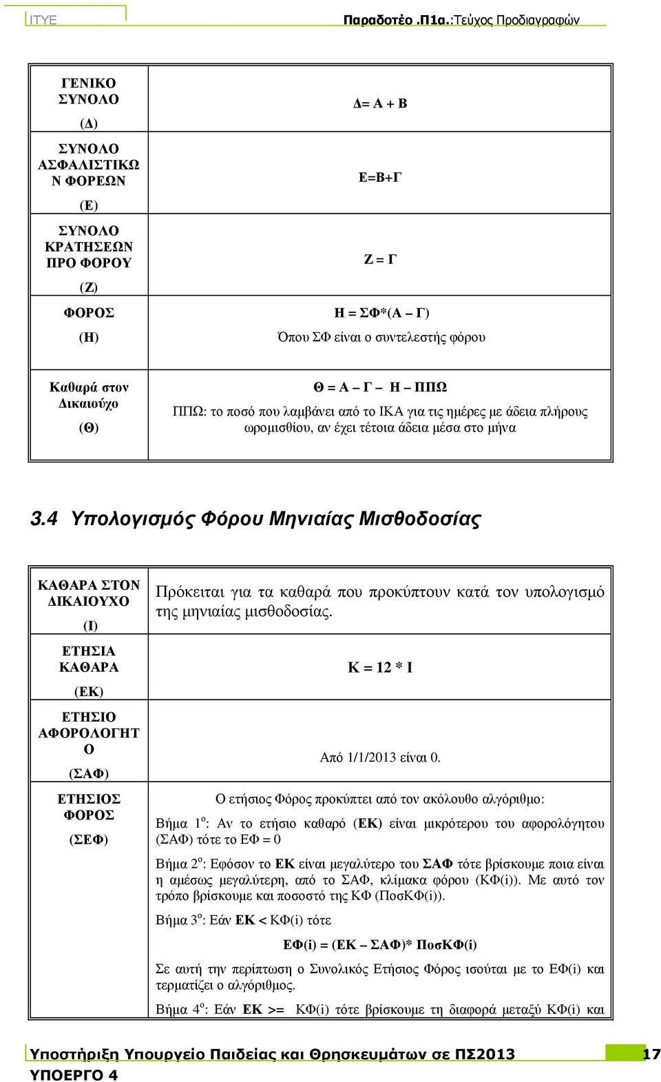 4 Υπολογισµός Φόρου Μηνιαίας Μισθοδοσίας ΚΑΘΑΡΑ ΣΤΟΝ ΙΚΑΙΟΥΧΟ (Ι) ΕΤΗΣΙΑ ΚΑΘΑΡΑ (ΕΚ) ΕΤΗΣΙΟ ΑΦΟΡΟΛΟΓΗΤ Ο (ΣΑΦ) ΕΤΗΣΙΟΣ ΦΟΡΟΣ (ΣΕΦ) Πρόκειται για τα καθαρά που προκύπτουν κατά τον υπολογισµό της