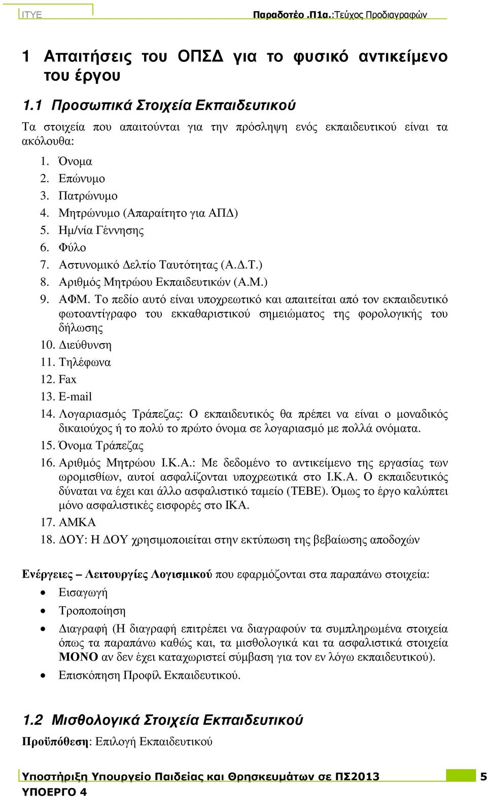 Το πεδίο αυτό είναι υποχρεωτικό και απαιτείται από τον εκπαιδευτικό φωτοαντίγραφο του εκκαθαριστικού σηµειώµατος της φορολογικής του δήλωσης 10. ιεύθυνση 11. Τηλέφωνα 12. Fax 13. E-mail 14.