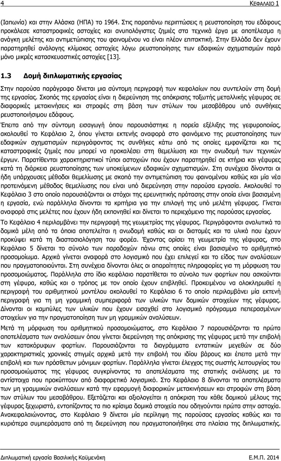 είναι πλέον επιτακτική. Στην Ελλάδα δεν έχουν παρατηρηθεί ανάλογης κλίμακας αστοχίες λόγω ρευστοποίησης των εδαφικών σχηματισμών παρά μόνο μικρές κατασκευαστικές αστοχίες [13]. 1.