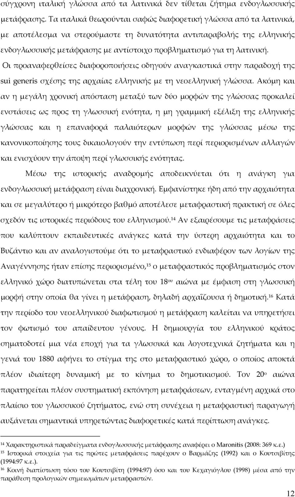 λατινική. Οι προαναφερθείσες διαφοροποιήσεις οδηγούν αναγκαστικά στην παραδοχή της sui generis σχέσης της αρχαίας ελληνικής με τη νεοελληνική γλώσσα.