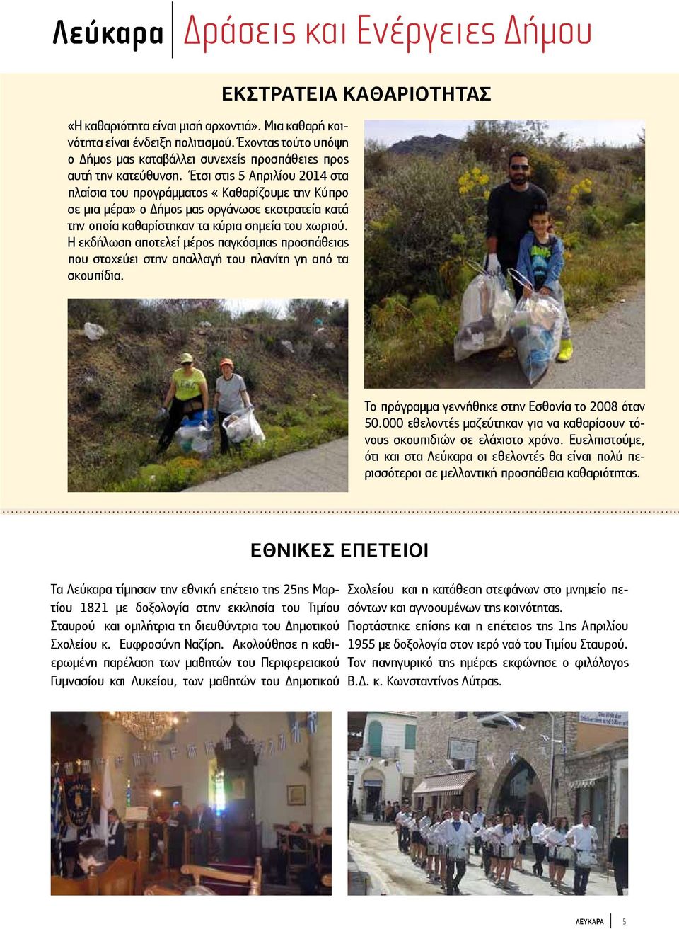 Έτσι στις 5 Απριλίου 2014 στα πλαίσια του προγράμματος «Καθαρίζουμε την Κύπρο σε μια μέρα» ο Δήμος μας οργάνωσε εκστρατεία κατά την οποία καθαρίστηκαν τα κύρια σημεία του χωριού.