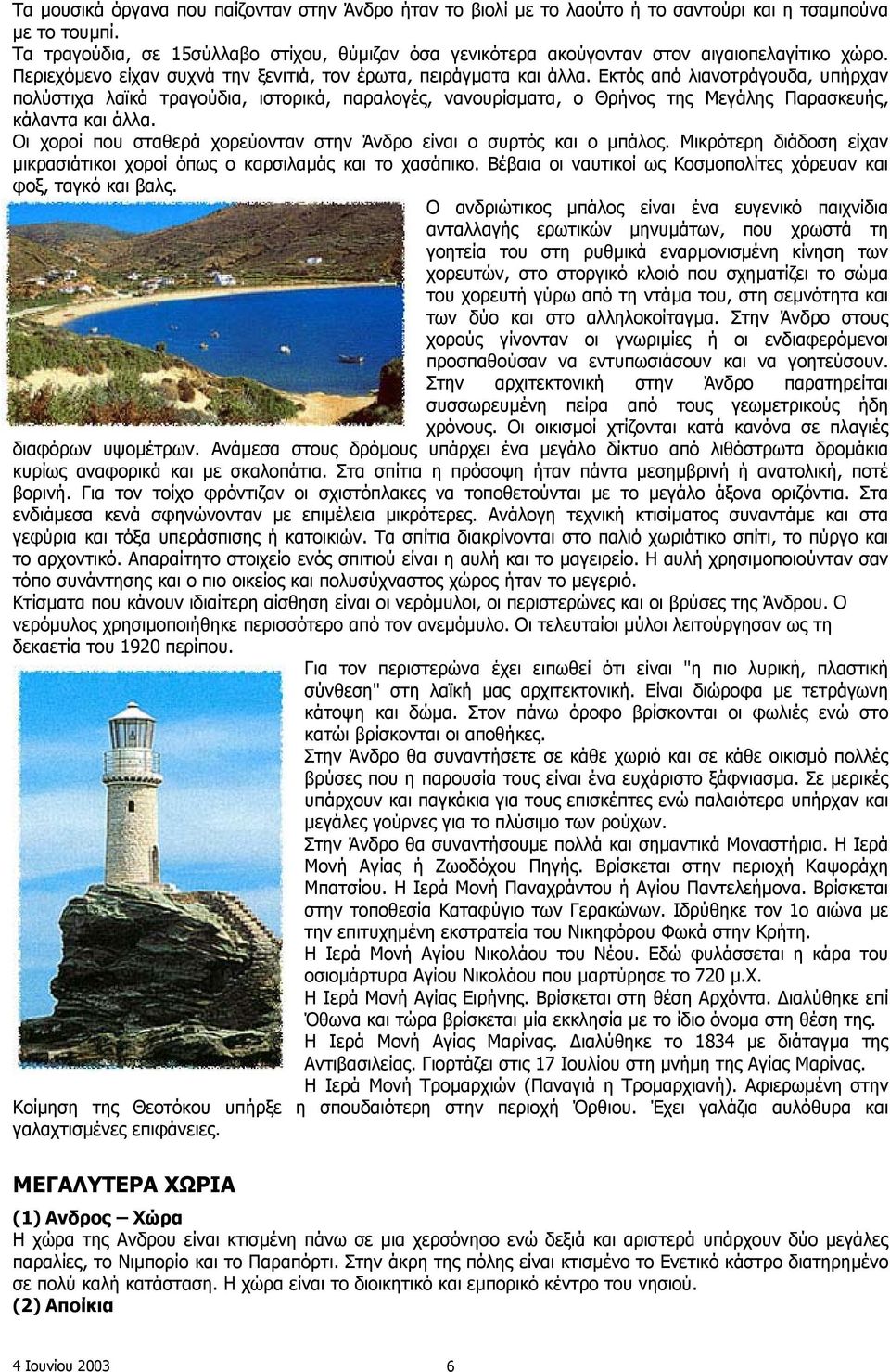 Εκτός από λιανοτράγουδα, υπήρχαν πολύστιχα λαϊκά τραγούδια, ιστορικά, παραλογές, νανουρίσµατα, ο Θρήνος της Μεγάλης Παρασκευής, κάλαντα και άλλα.