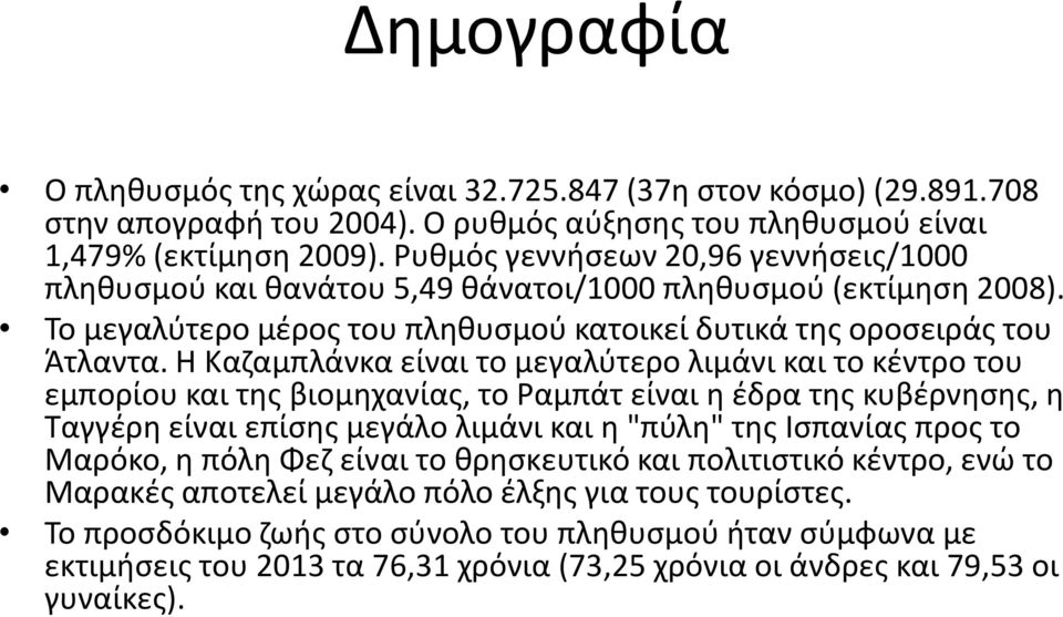 Η Καζαμπλάνκα είναι το μεγαλύτερο λιμάνι και το κέντρο του εμπορίου και της βιομηχανίας, το Ραμπάτ είναι η έδρα της κυβέρνησης, η Ταγγέρη είναι επίσης μεγάλο λιμάνι και η "πύλη" της Ισπανίας προς το