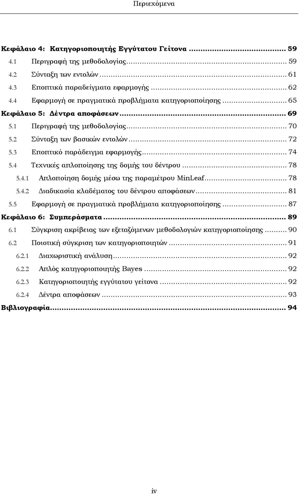 3 Εποπτικό παράδειγµα εφαρµογής... 74 5.4 Τεχνικές απλοποίησης της δοµής του δέντρου... 78 5.4.1 Απλοποίηση δοµής µέσω της παραµέτρου MinLeaf... 78 5.4.2 ιαδικασία κλαδέµατος του δέντρου αποφάσεων.