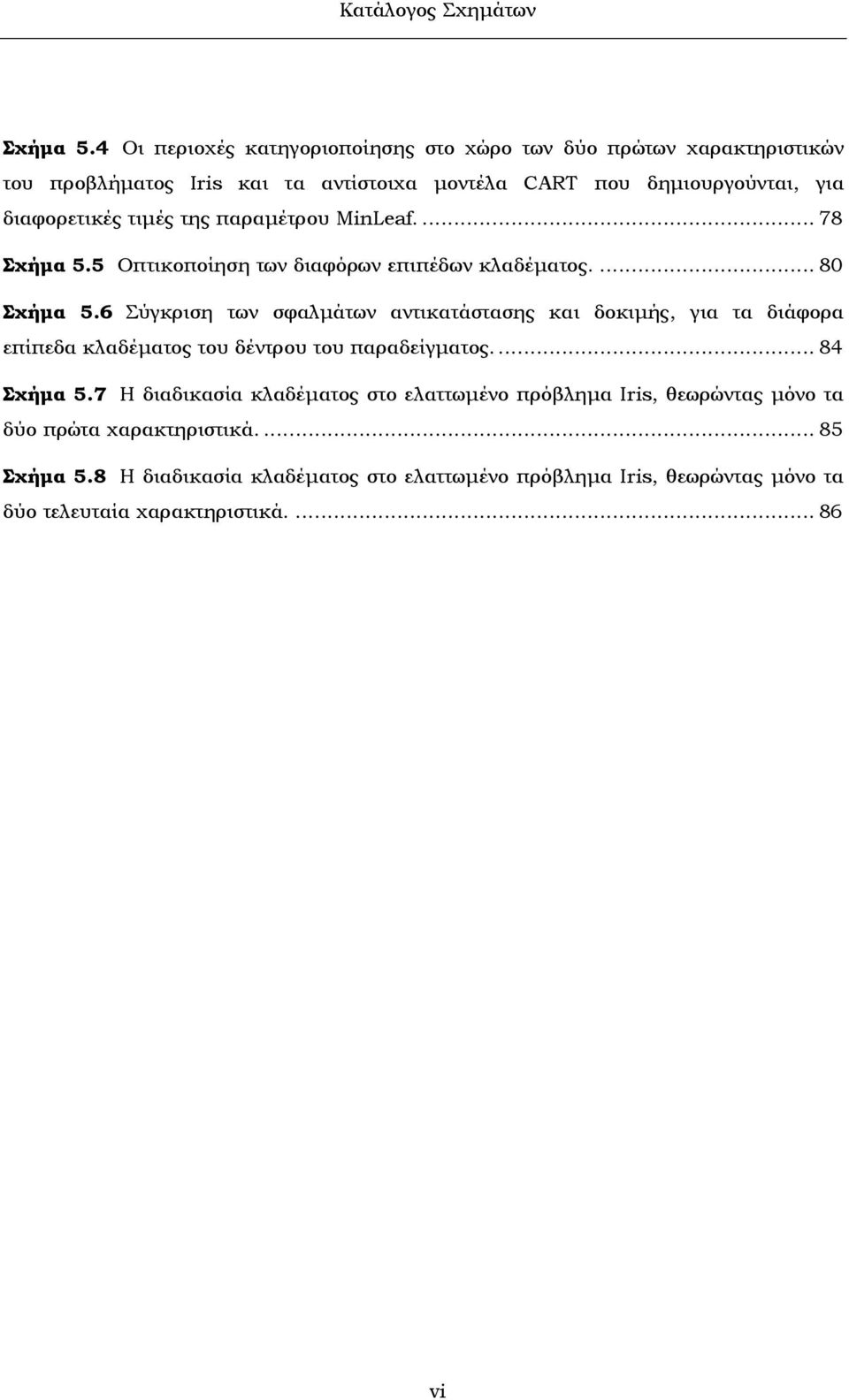 τιµές της παραµέτρου MinLeaf.... 78 Σχήµα 5.5 Οπτικοποίηση των διαφόρων επιπέδων κλαδέµατος.... 80 Σχήµα 5.