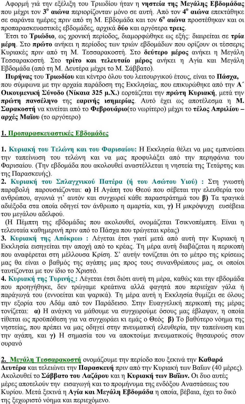 Στο πρώτο ανήκει η περίοδος των τριών εβδομάδων που ορίζουν οι τέσσερις Κυριακές πριν από τη Μ. Τεσσαρακοστή. Στο δεύτερο μέρος ανήκει η Μεγάλη Τεσσαρακοστή.