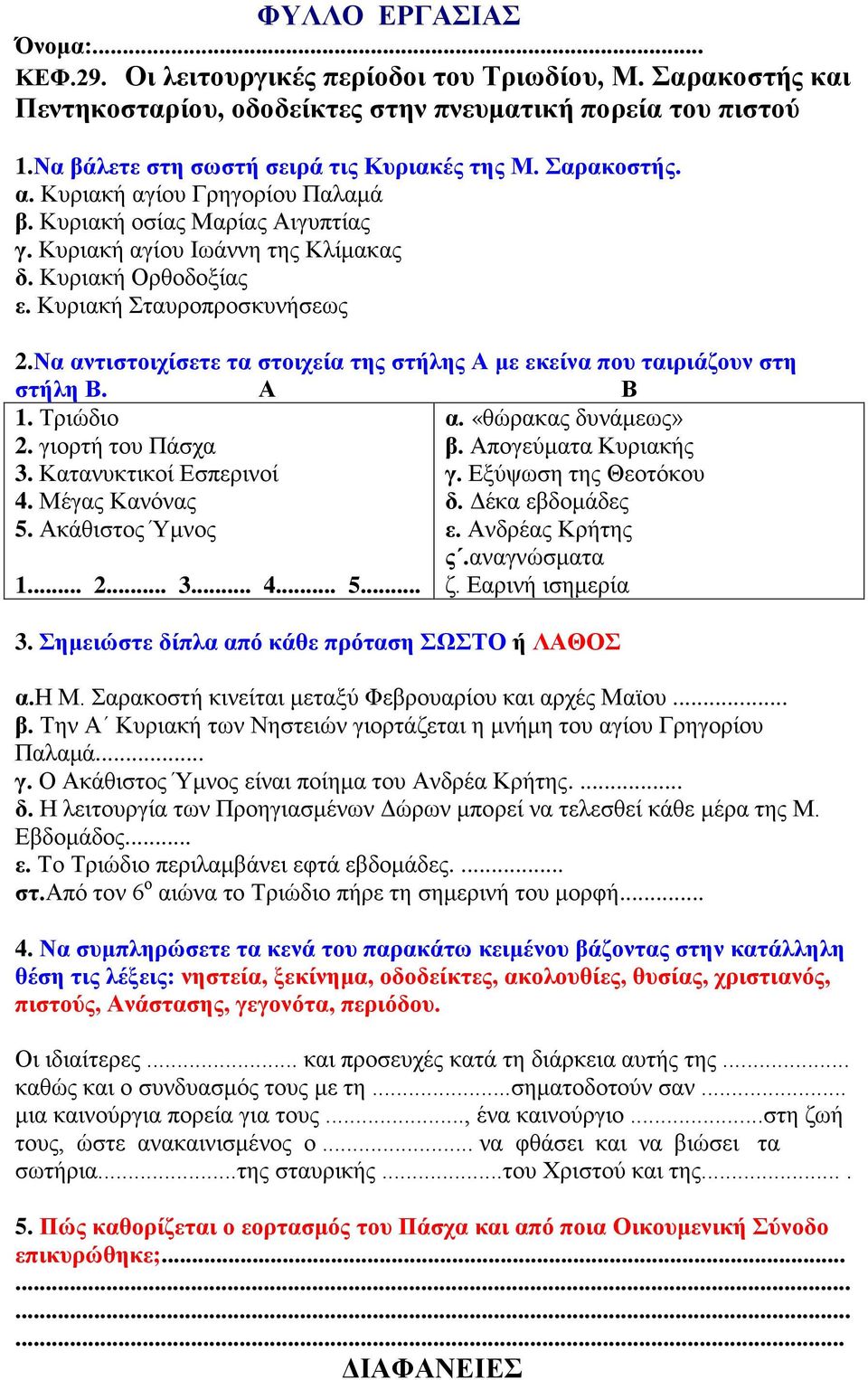 Να αντιστοιχίσετε τα στοιχεία της στήλης Α με εκείνα που ταιριάζουν στη στήλη Β. Α Β 1. Τριώδιο 2. γιορτή του Πάσχα α. «θώρακας δυνάμεως» β. Απογεύματα Κυριακής 3. Κατανυκτικοί Εσπερινοί 4.