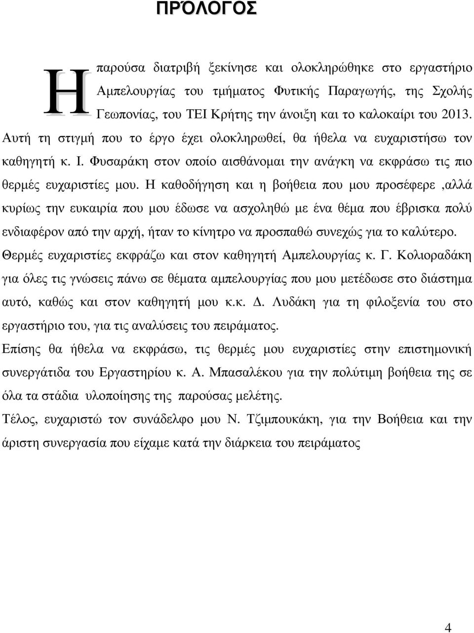 Η καθοδήγηση και η βοήθεια που µου προσέφερε,αλλά κυρίως την ευκαιρία που µου έδωσε να ασχοληθώ µε ένα θέµα που έβρισκα πολύ ενδιαφέρον από την αρχή, ήταν το κίνητρο να προσπαθώ συνεχώς για το