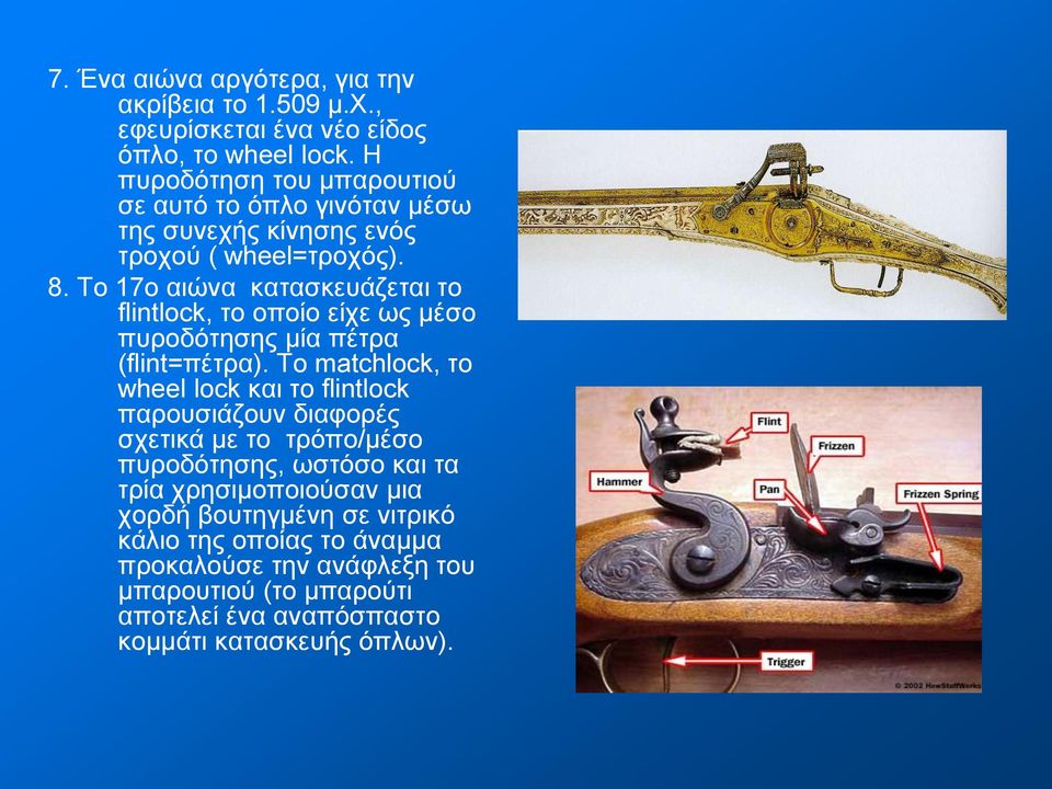 Το 17ο αιώνα κατασκευάζεται το flintlock, το οποίο είχε ως μέσο πυροδότησης μία πέτρα (flint=πέτρα).