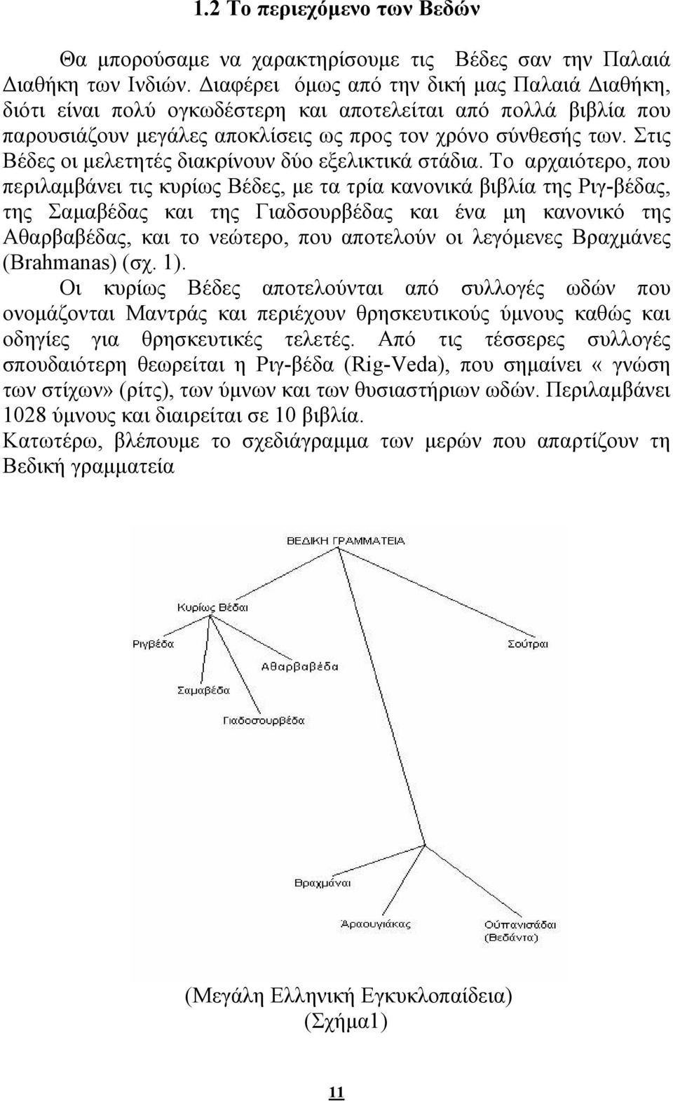 Στις Βέδες οι μελετητές διακρίνουν δύο εξελικτικά στάδια.