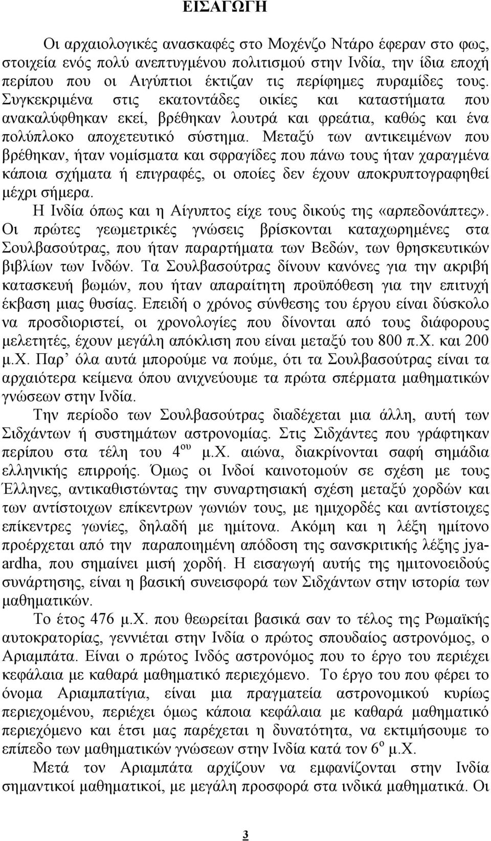 Μεταξύ των αντικειμένων που βρέθηκαν, ήταν νομίσματα και σφραγίδες που πάνω τους ήταν χαραγμένα κάποια σχήματα ή επιγραφές, οι οποίες δεν έχουν αποκρυπτογραφηθεί μέχρι σήμερα.