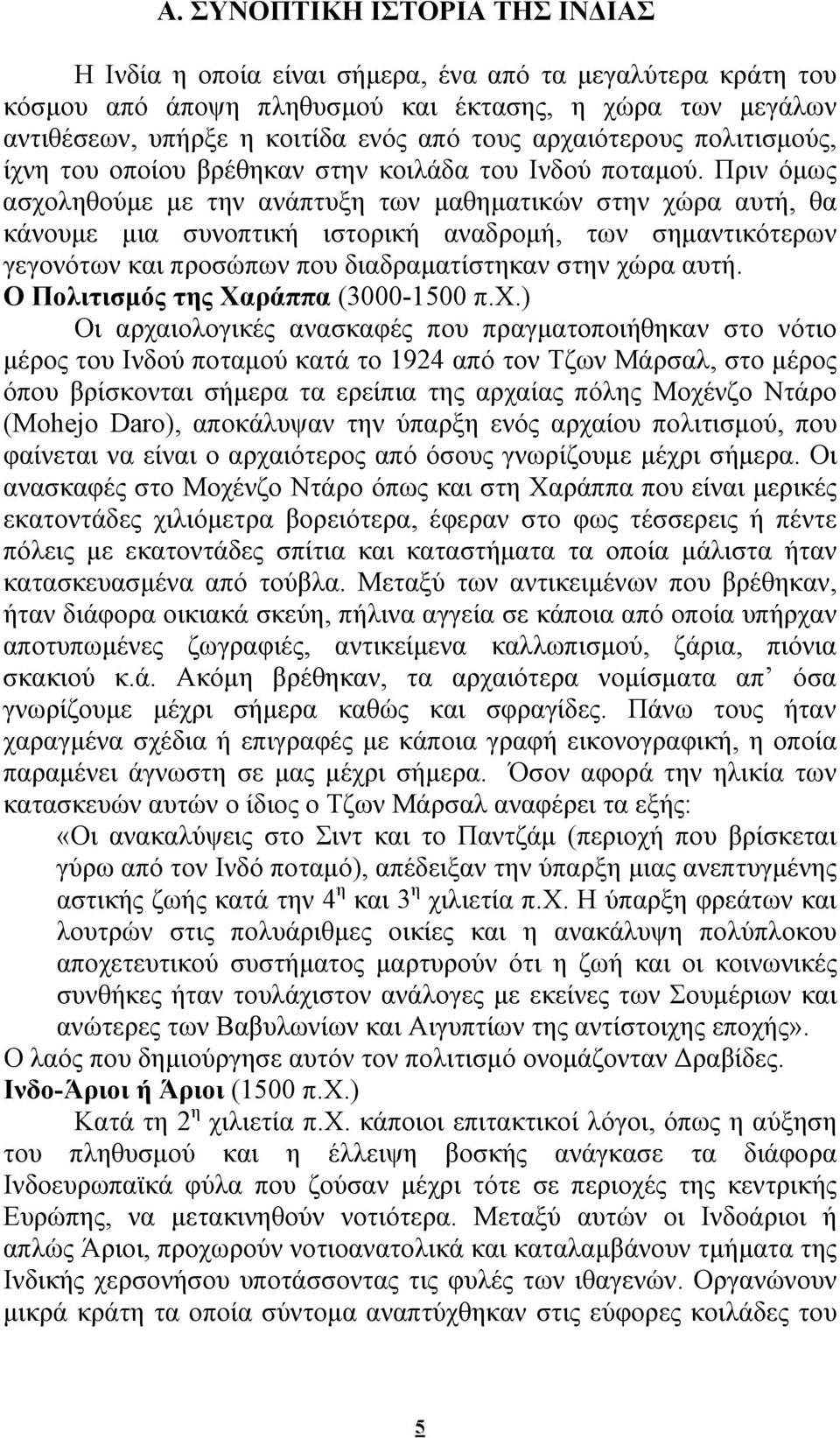 Πριν όμως ασχοληθούμε με την ανάπτυξη των μαθηματικών στην χώρα αυτή, θα κάνουμε μια συνοπτική ιστορική αναδρομή, των σημαντικότερων γεγονότων και προσώπων που διαδραματίστηκαν στην χώρα αυτή.