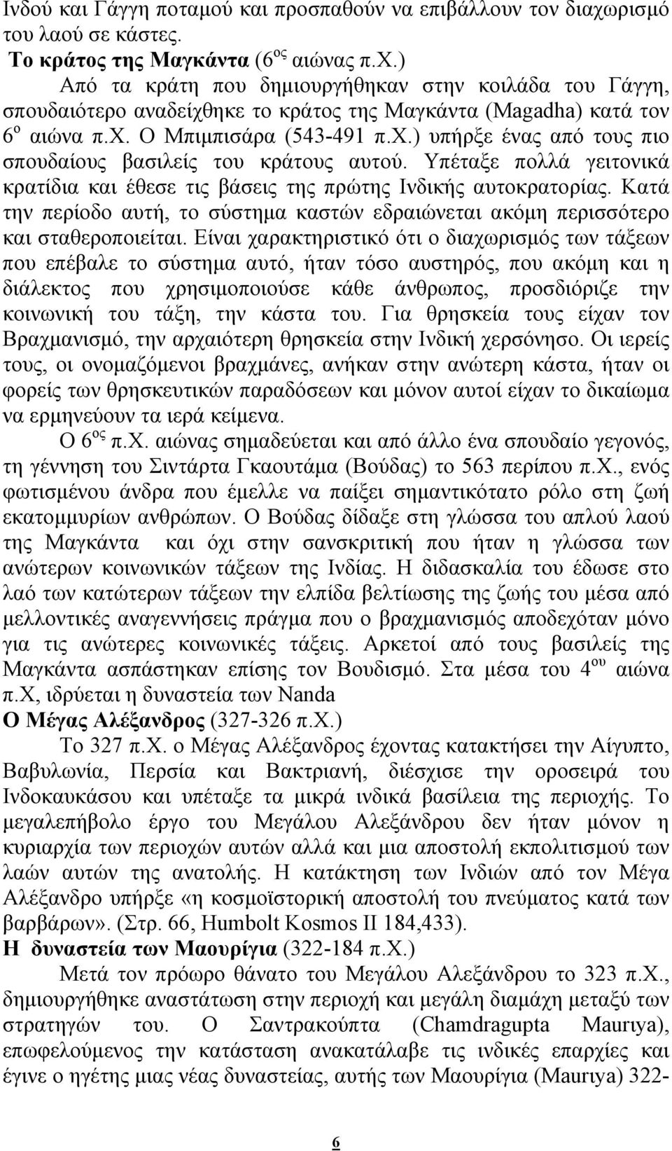 Κατά την περίοδο αυτή, το σύστημα καστών εδραιώνεται ακόμη περισσότερο και σταθεροποιείται.