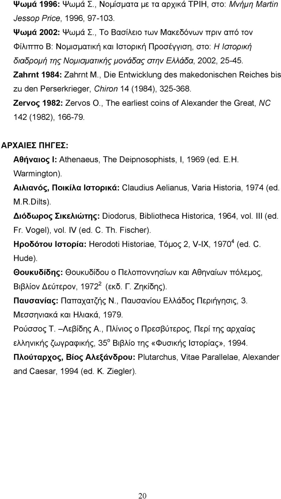 , Die Entwicklung des makedonischen Reiches bis zu den Perserkrieger, Chiron 14 (1984), 325-368. Ζervος 1982: Zervos O., The earliest coins of Alexander the Great, NC 142 (1982), 166-79.