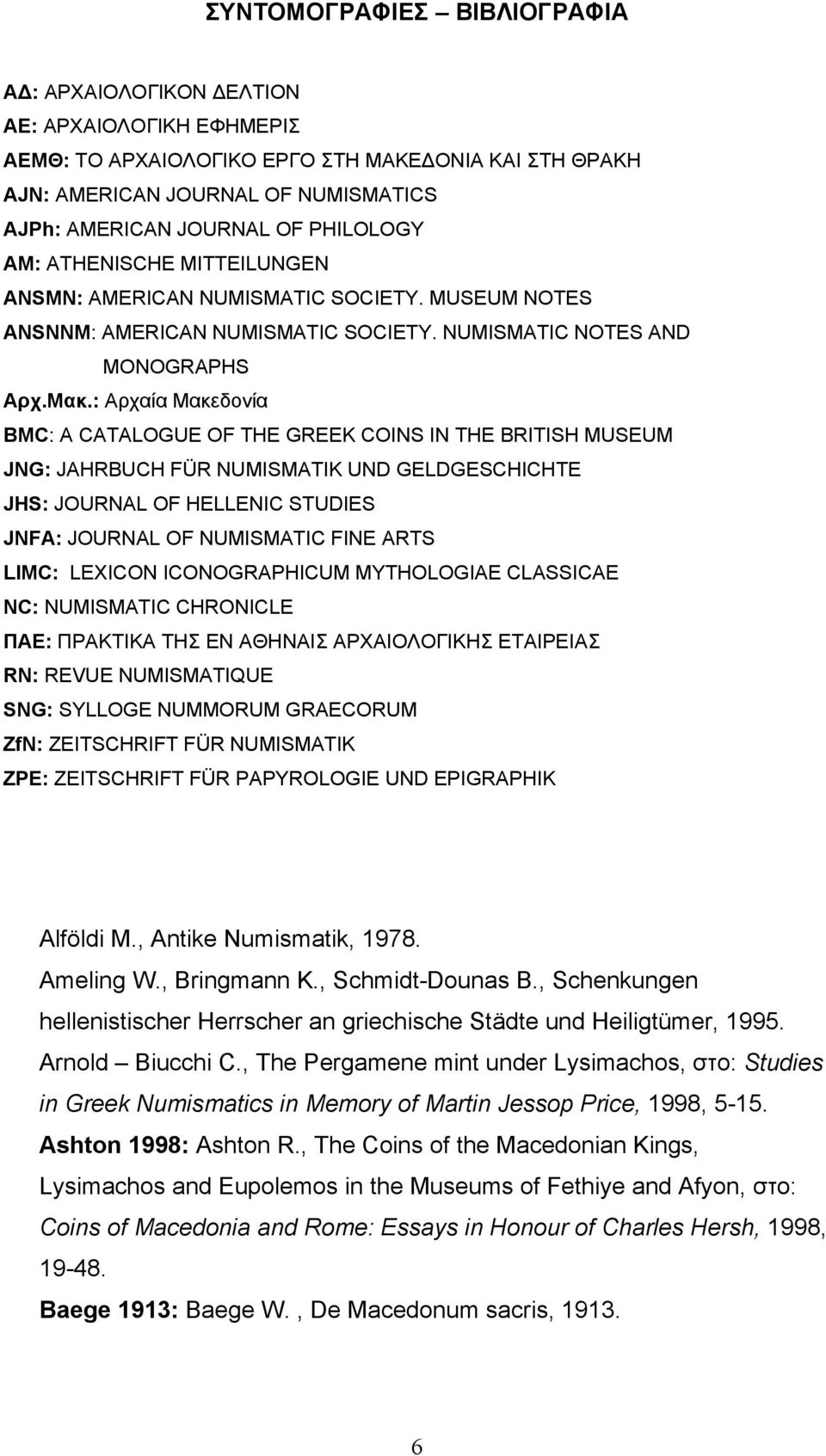 : Αρχαία Μακεδονία BMC: A CATALOGUE OF THE GREEK COINS IN THE BRITISH MUSEUM JNG: JAHRBUCH FÜR NUMISMATIK UND GELDGESCHICHTE JHS: JOURNAL OF HELLENIC STUDIES JNFA: JOURNAL OF NUMISMATIC FINE ARTS