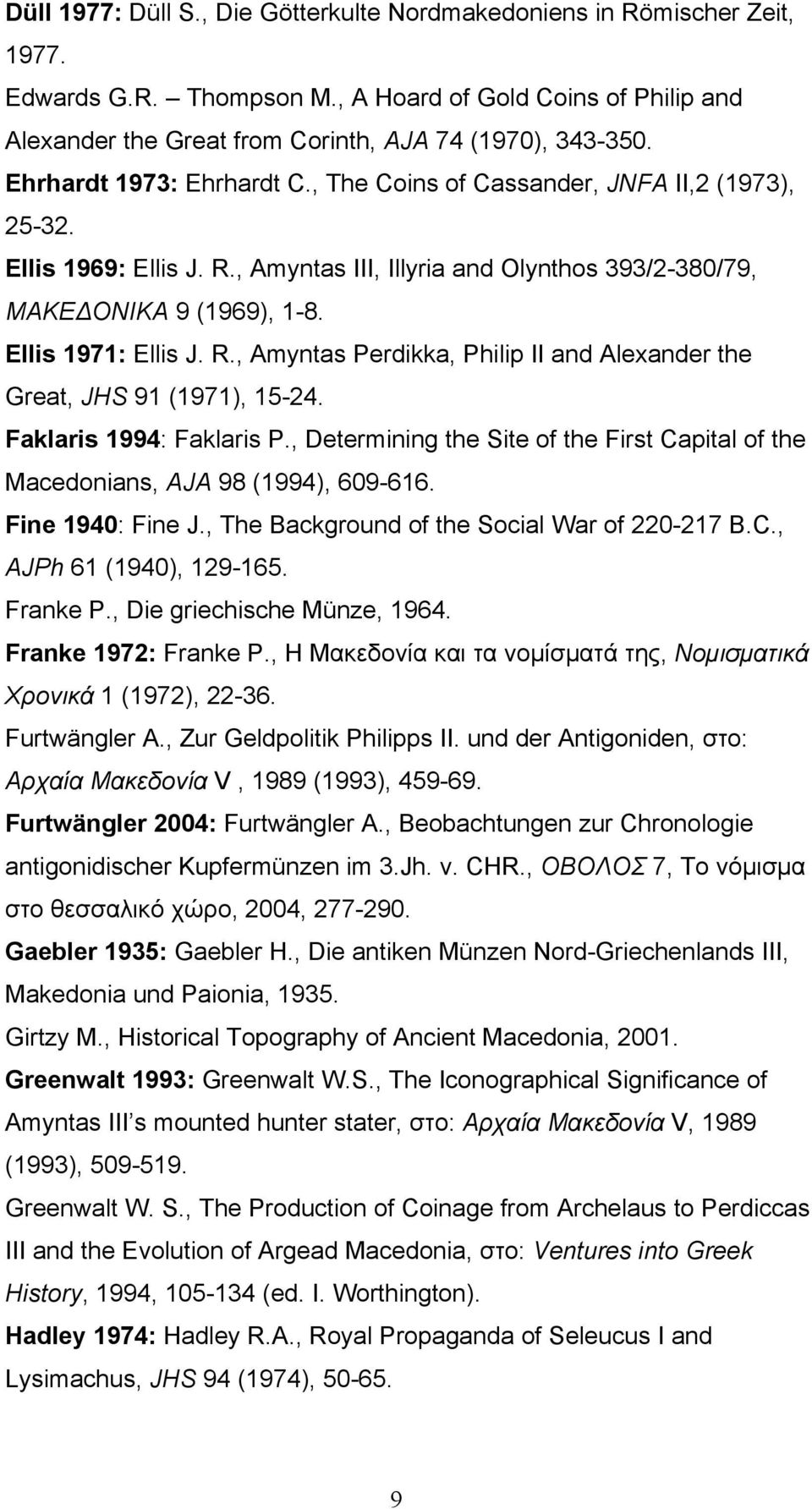 Faklaris 1994: Faklaris P., Determining the Site of the First Capital of the Macedonians, AJA 98 (1994), 609-616. Fine 1940: Fine J., The Background of the Social War of 220-217 B.C., AJPh 61 (1940), 129-165.
