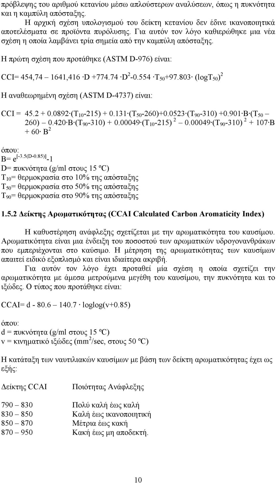 Για αυτόν τον λόγο καθιερώθηκε μια νέα σχέση η οποία λαμβάνει τρία σημεία από την καμπύλη απόσταξης. Η πρώτη σχέση που προτάθηκε (ASTM D-976) είναι: CCI= 454,74 1641,416 D +774.74 D 2-0.554 T 50 +97.