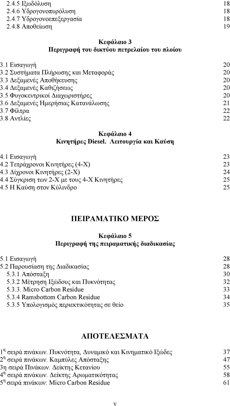 8 Αντλίες 22 Κεφάλαιο 4 Κινητήρες Diesel. Λειτουργία και Καύση 4.1 Εισαγωγή 23 4.2 Τετράχρονοι Κινητήρες (4-Χ) 23 4.3 Δίχρονοι Κινητήρες (2-Χ) 24 4.4 Σύγκριση των 2-Χ με τους 4-Χ Κινητήρες 25 4.