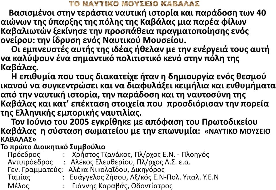 Η επιθυμία που τους διακατείχε ήταν η δημιουργία ενός θεσμού ικανού να συγκεντρώσει και να διαφυλάξει κειμήλια και ενθυμήματα από την ναυτική ιστορία, την παράδοση και τη ναυτοσύνη της Καβάλας και
