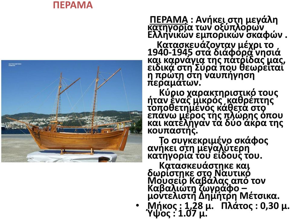 Κύριο χαρακτηριστικό τους ήταν ένας μικρός καθρέπτης τοποθετημένος κάθετα στο επάνω μέρος της πλώρης όπου και κατέληγαν τα δύο άκρα της κουπαστής.