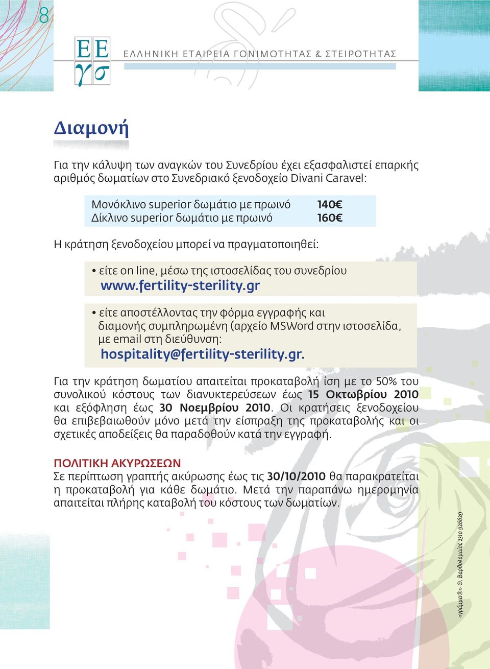 fertility-sterility.gr είτε αποστέλλοντας την φόρμα εγγραφής και διαμονής συμπληρωμένη (αρχείο MSWord στην ιστοσελίδα, με email στη διεύθυνση: hospitality@fertility-sterility.gr. Για την κράτηση δωματίου απαιτείται προκαταβολή ίση με το 50% του συνολικού κόστους των διανυκτερεύσεων έως 15 Οκτωβρίου 2010 και εξόφληση έως 30 Νοεμβρίου 2010.
