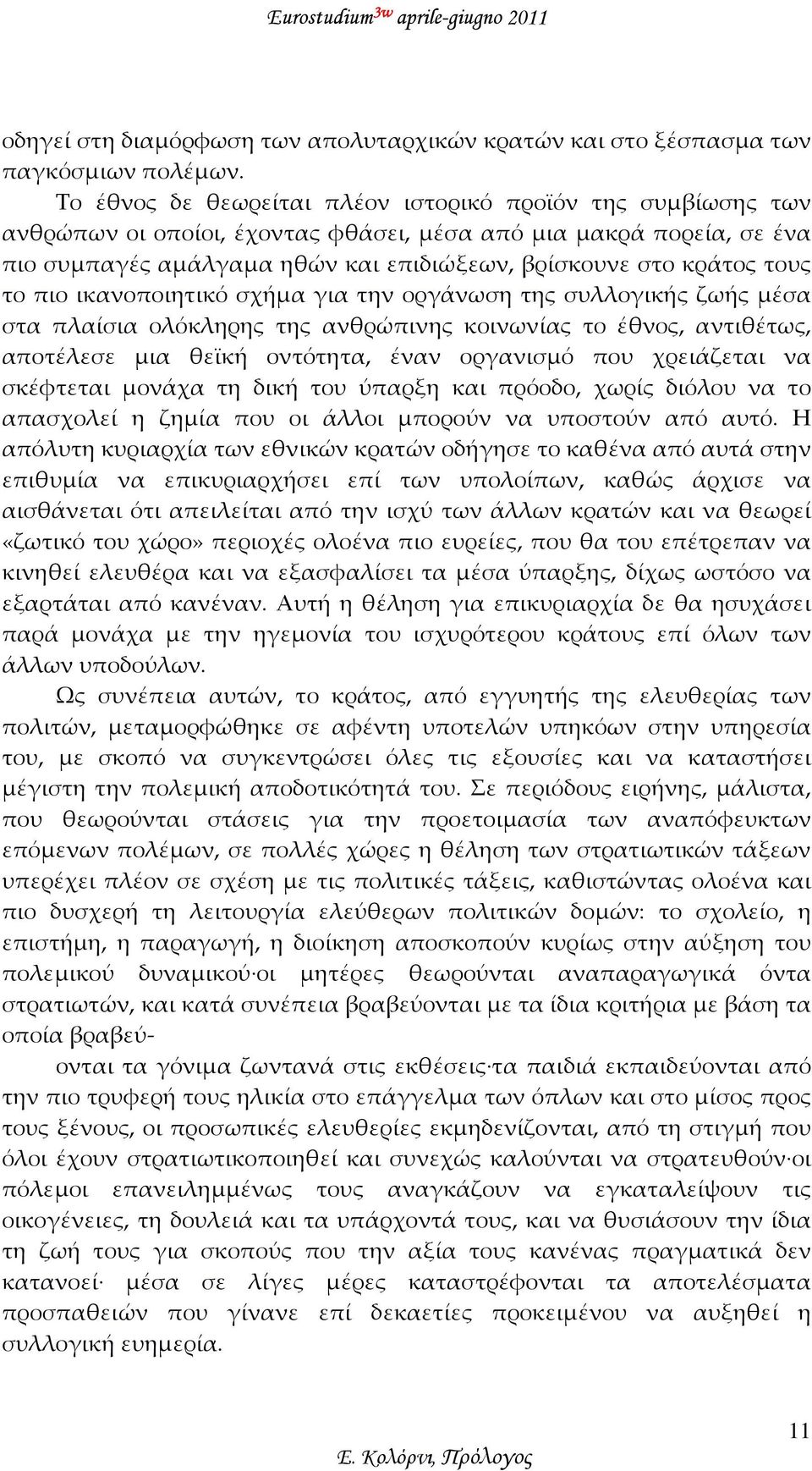 τους το πιο ικανοποιητικό σχήμα για την οργάνωση της συλλογικής ζωής μέσα στα πλαίσια ολόκληρης της ανθρώπινης κοινωνίας το έθνος, αντιθέτως, αποτέλεσε μια θεϊκή οντότητα, έναν οργανισμό που