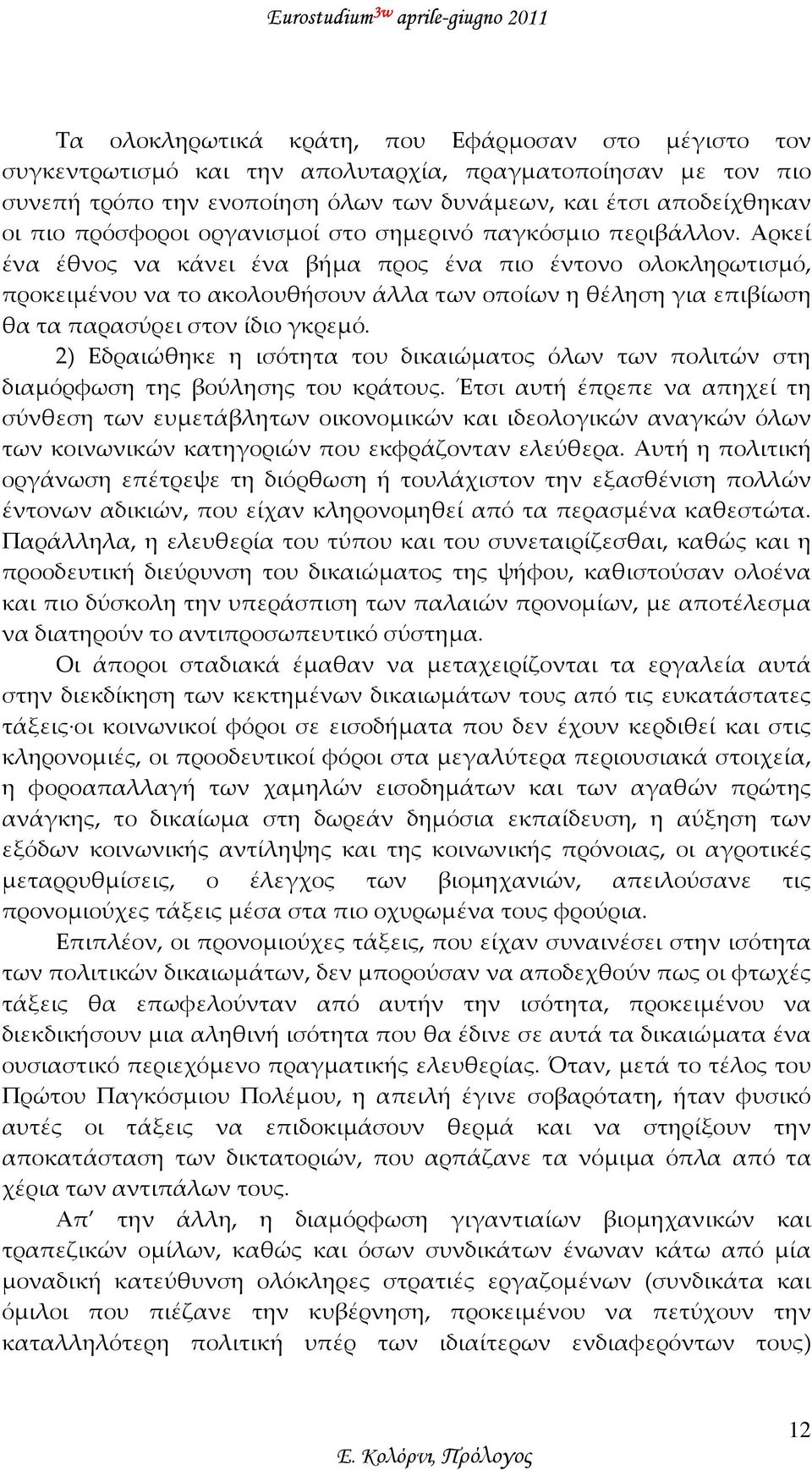 Αρκεί ένα έθνος να κάνει ένα βήμα προς ένα πιο έντονο ολοκληρωτισμό, προκειμένου να το ακολουθήσουν άλλα των οποίων η θέληση για επιβίωση θα τα παρασύρει στον ίδιο γκρεμό.