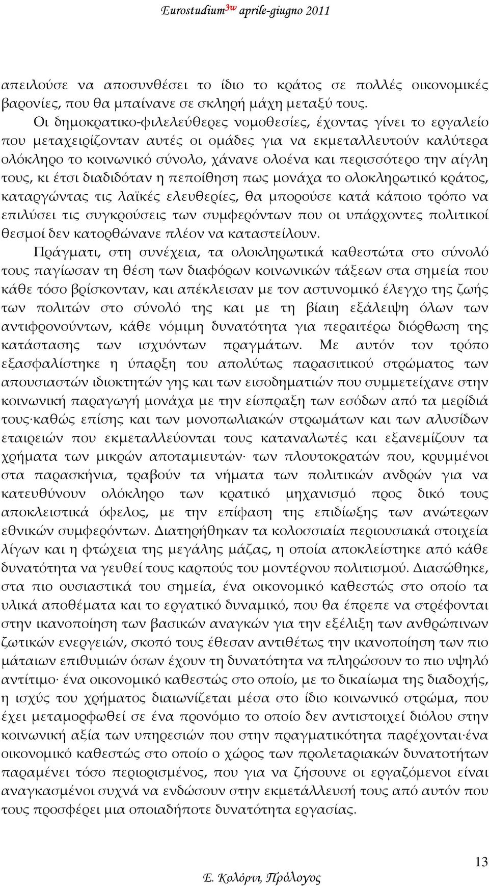 αίγλη τους, κι έτσι διαδιδόταν η πεποίθηση πως μονάχα το ολοκληρωτικό κράτος, καταργώντας τις λαϊκές ελευθερίες, θα μπορούσε κατά κάποιο τρόπο να επιλύσει τις συγκρούσεις των συμφερόντων που οι