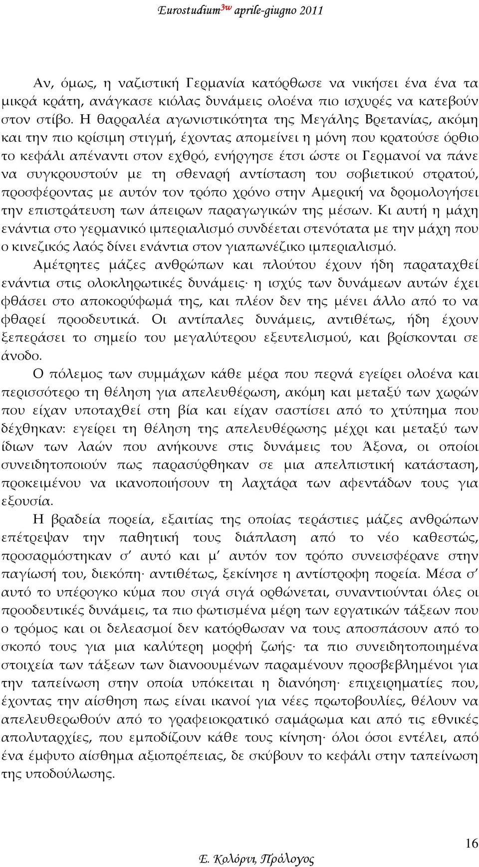 συγκρουστούν με τη σθεναρή αντίσταση του σοβιετικού στρατού, προσφέροντας με αυτόν τον τρόπο χρόνο στην Αμερική να δρομολογήσει την επιστράτευση των άπειρων παραγωγικών της μέσων.