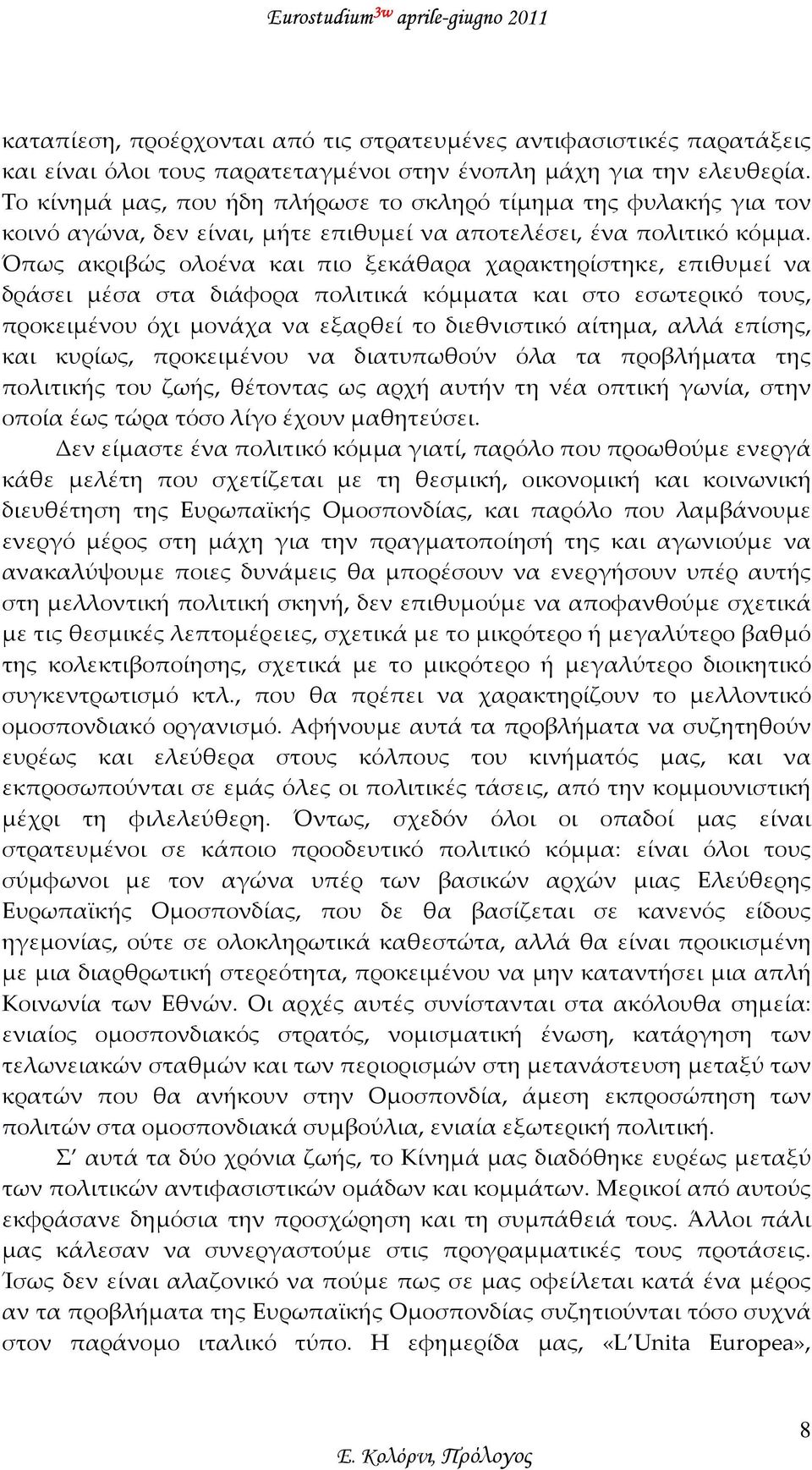 Όπως ακριβώς ολοένα και πιο ξεκάθαρα χαρακτηρίστηκε, επιθυμεί να δράσει μέσα στα διάφορα πολιτικά κόμματα και στο εσωτερικό τους, προκειμένου όχι μονάχα να εξαρθεί το διεθνιστικό αίτημα, αλλά επίσης,