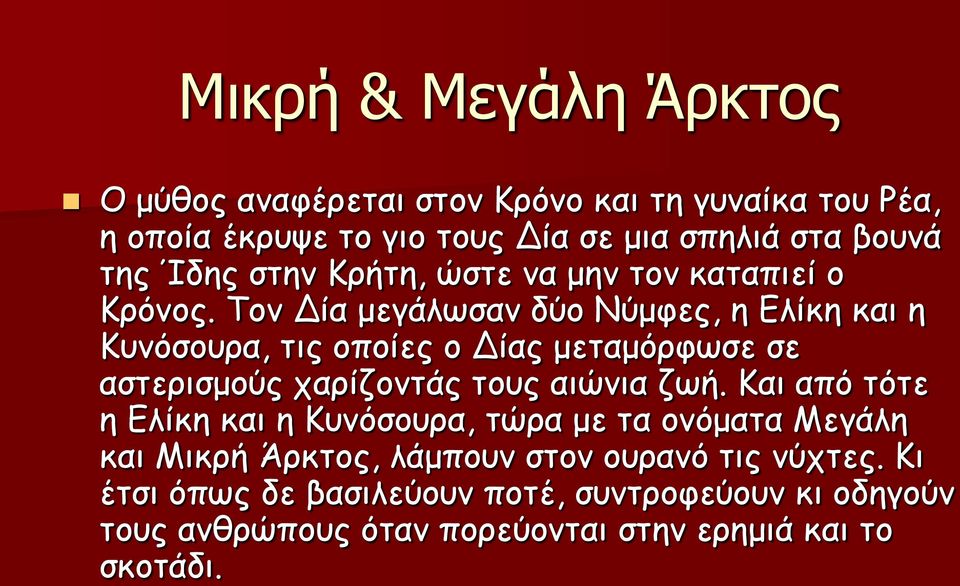 Τον Δία μεγάλωσαν δύο Νύμφες, η Ελίκη και η Κυνόσουρα, τις οποίες ο Δίας μεταμόρφωσε σε αστερισμούς χαρίζοντάς τους αιώνια ζωή.