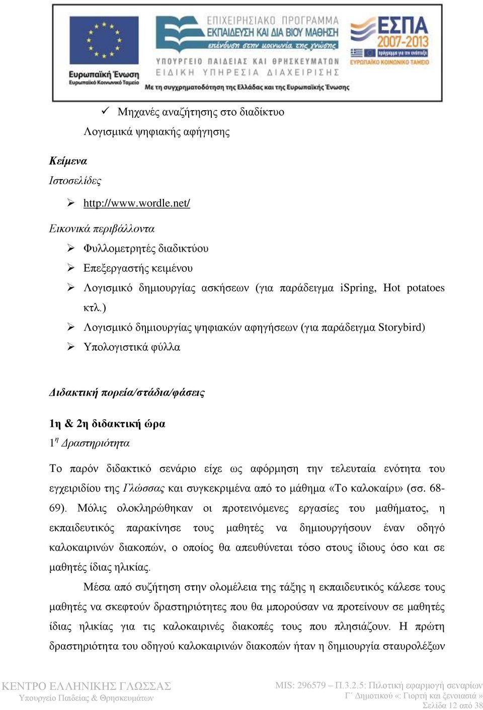 ) Λογισμικό δημιουργίας ψηφιακών αφηγήσεων (για παράδειγμα Storybird) Υπολογιστικά φύλλα Διδακτική πορεία/στάδια/φάσεις 1η & 2η διδακτική ώρα 1 η Δραστηριότητα Το παρόν διδακτικό σενάριο είχε ως