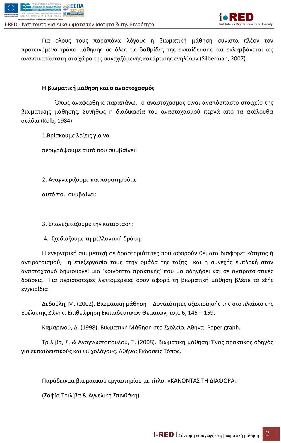 Συνήθως η διαδικασία του αναστοχασμού περνά από τα ακόλουθα στάδια (Kolb, 1984): 1.Bρίσκουμε λέξεις για να περιγράψουμε αυτό που συμβαίνει: 2. Aναγνωρίζουμε και παρατηρούμε αυτό που συμβαίνει: 3.