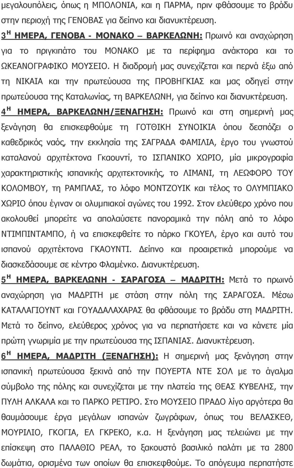 Η διαδρομή μας συνεχίζεται και περνά έξω από τη ΝΙΚΑΙΑ και την πρωτεύουσα της ΠΡΟΒΗΓΚΙΑΣ και μας οδηγεί στην πρωτεύουσα της Καταλωνίας, τη ΒΑΡΚΕΛΩΝΗ, για δείπνο και διανυκτέρευση.