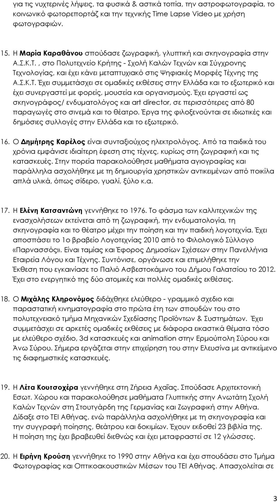 , στο Πολυτεχνείο Κρήτης - Σχολή Καλών Τεχνών και Σύγχρονης Τεχνολογίας, και έχει κάνει µεταπτυχιακό στις Ψηφιακές Μορφές Τέχνης της Α.Σ.Κ.Τ. Έχει συµµετάσχει σε οµαδικές εκθέσεις στην Ελλάδα και το εξωτερικό και έχει συνεργαστεί µε φορείς, µουσεία και οργανισµούς.