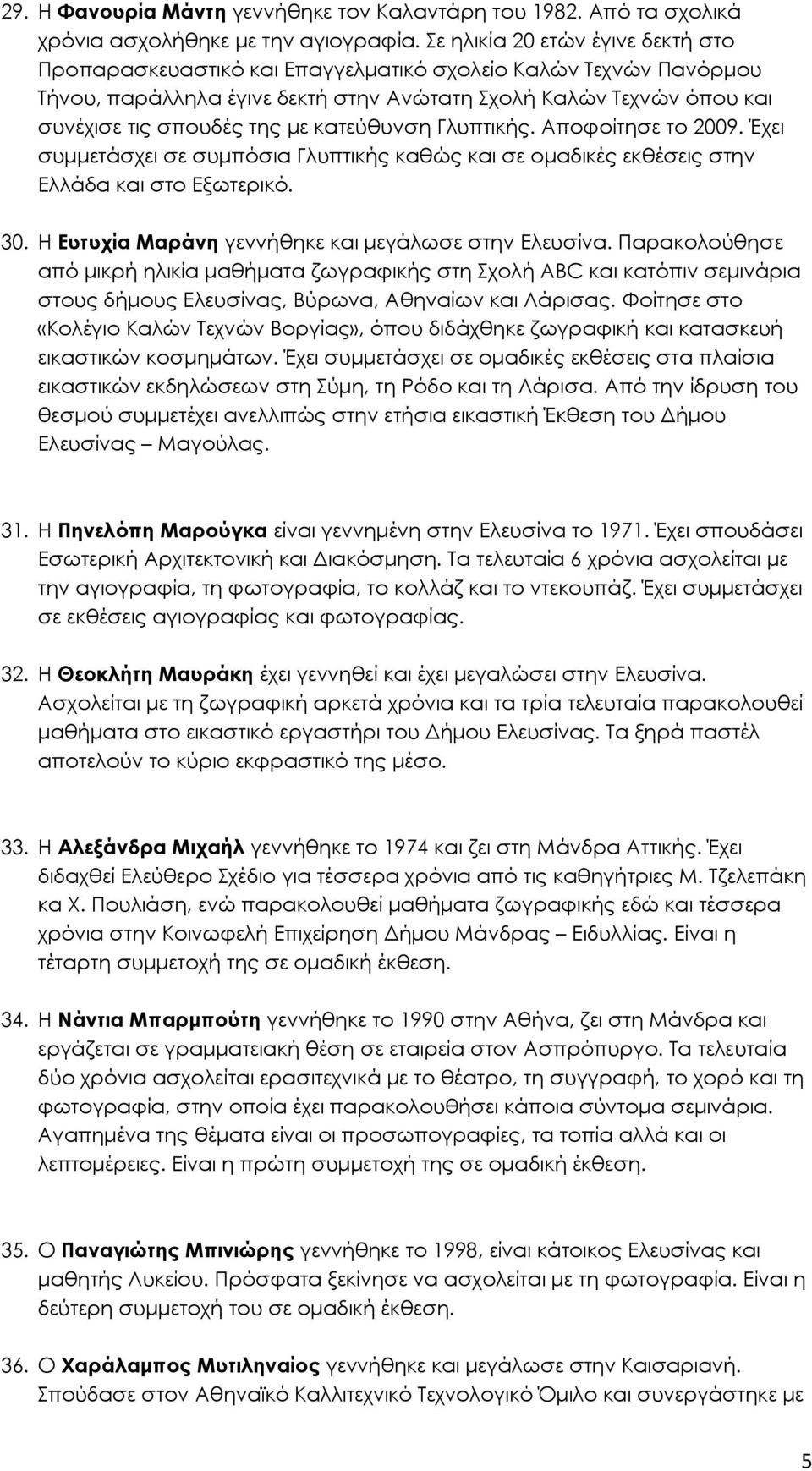 κατεύθυνση Γλυπτικής. Αποφοίτησε το 2009. Έχει συµµετάσχει σε συµπόσια Γλυπτικής καθώς και σε οµαδικές εκθέσεις στην Ελλάδα και στο Εξωτερικό. 30.