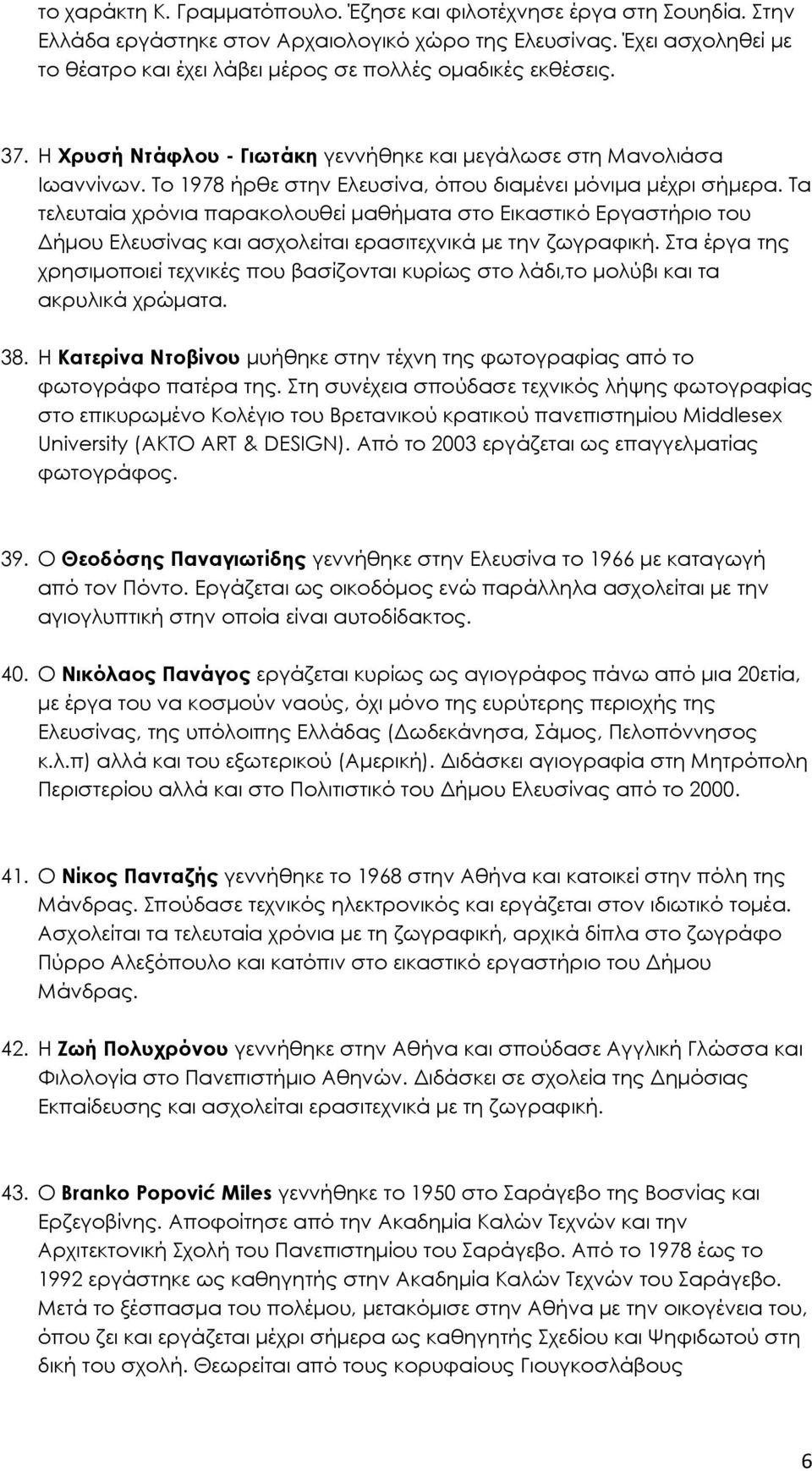 Το 1978 ήρθε στην Ελευσίνα, όπου διαµένει µόνιµα µέχρι σήµερα. Τα τελευταία χρόνια παρακολουθεί µαθήµατα στο Εικαστικό Εργαστήριο του ήµου Ελευσίνας και ασχολείται ερασιτεχνικά µε την ζωγραφική.
