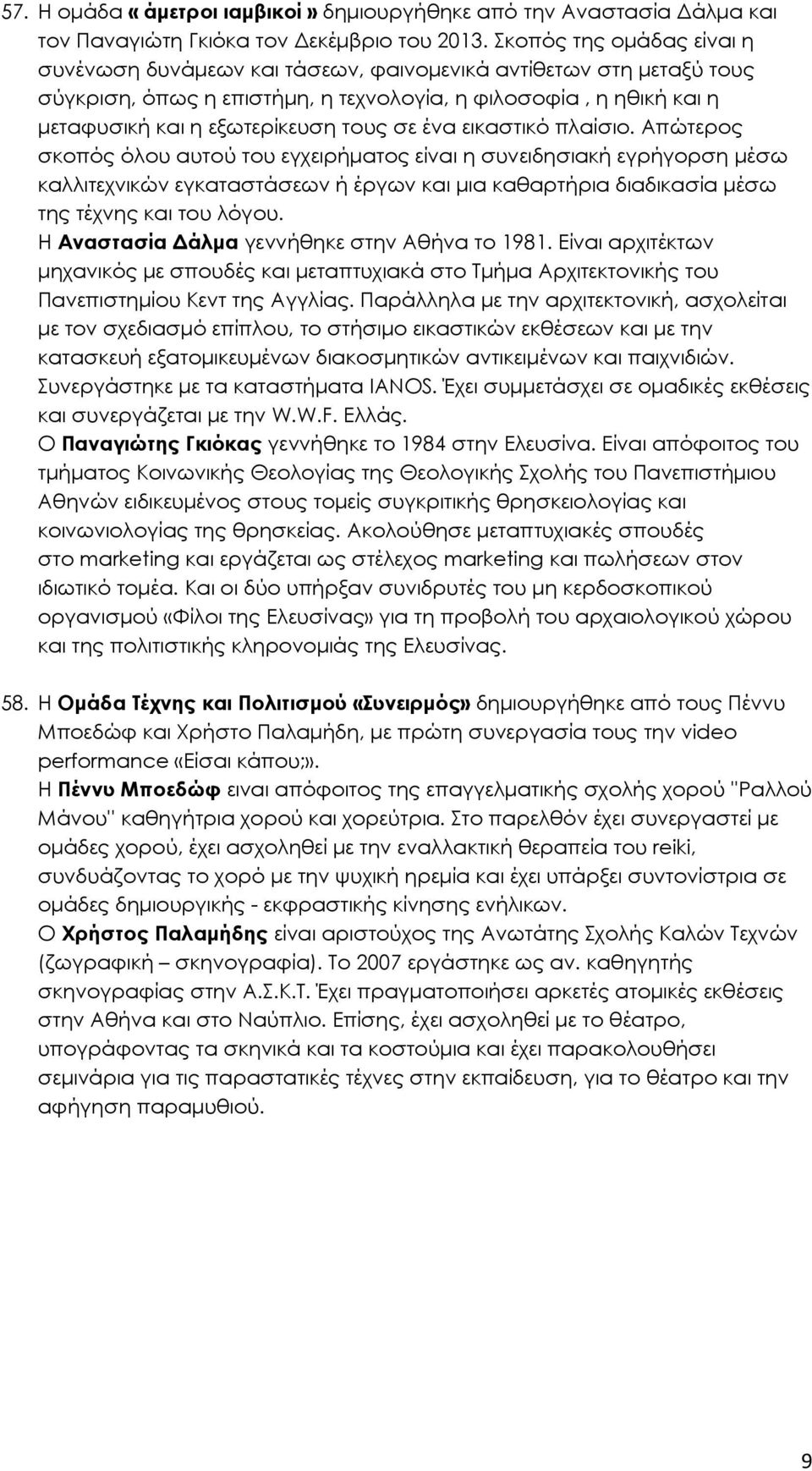 ένα εικαστικό πλαίσιο. Απώτερος σκοπός όλου αυτού του εγχειρήµατος είναι η συνειδησιακή εγρήγορση µέσω καλλιτεχνικών εγκαταστάσεων ή έργων και µια καθαρτήρια διαδικασία µέσω της τέχνης και του λόγου.