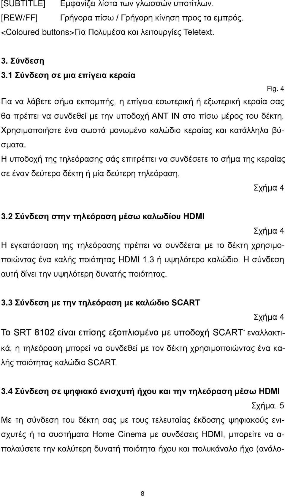 Χρησιμοποιήστε ένα σωστά μονωμένο καλώδιο κεραίας και κατάλληλα βύσματα. Η υποδοχή της τηλεόρασης σάς επιτρέπει να συνδέσετε το σήμα της κεραίας σε έναν δεύτερο δέκτη ή μία δεύτερη τηλεόραση.