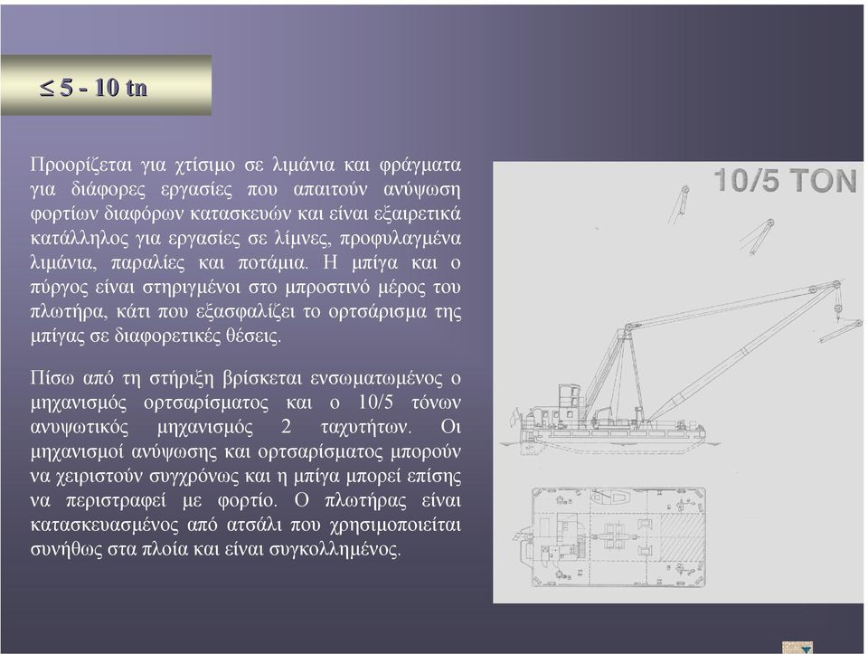 Η µπίγα και ο πύργος είναι στηριγµένοι στο µπροστινό µέρος του πλωτήρα, κάτι που εξασφαλίζει το ορτσάρισµα της µπίγαςσεδιαφορετικέςθέσεις.