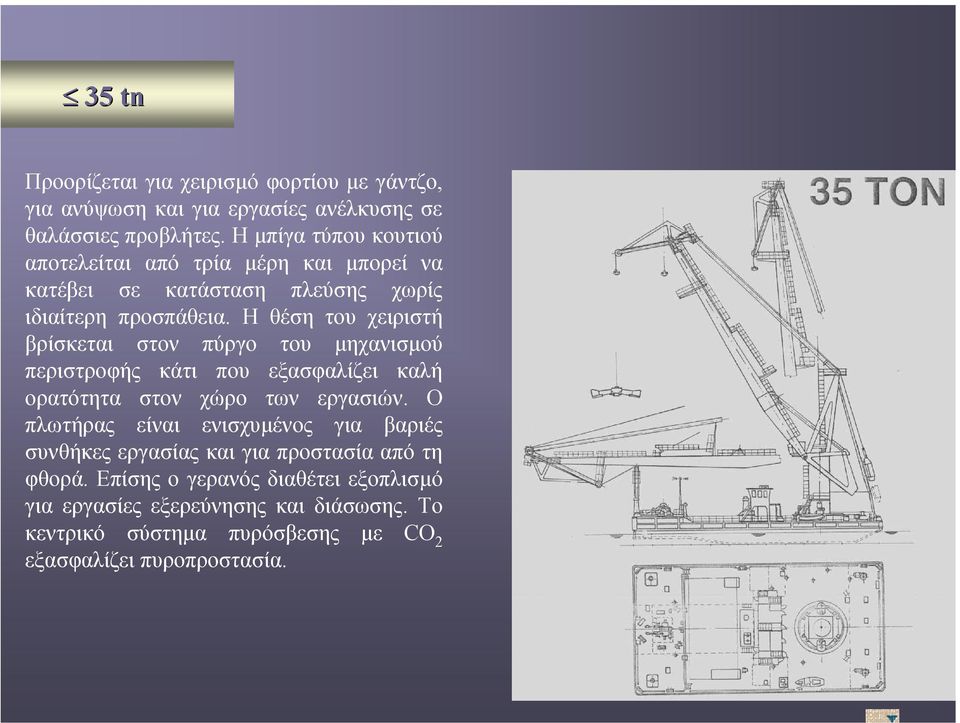 Η θέση του χειριστή βρίσκεται στον πύργο του µηχανισµού περιστροφής κάτι που εξασφαλίζει καλή ορατότητα στον χώρο των εργασιών.