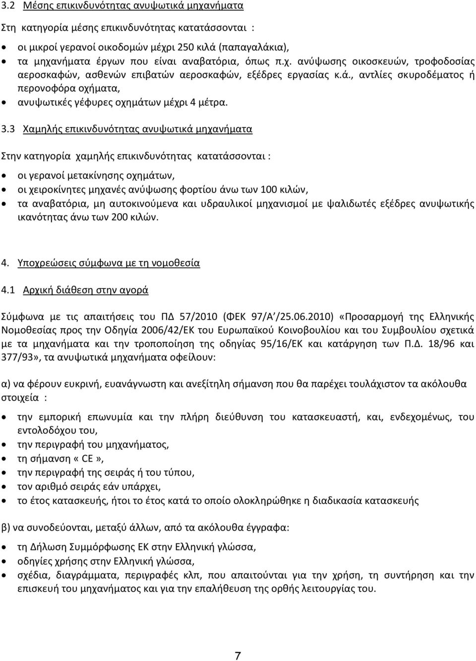 3 Χαμηλής επικινδυνότητας ανυψωτικά μηχανήματα Στην κατηγορία χαμηλής επικινδυνότητας κατατάσσονται : οι γερανοί μετακίνησης οχημάτων, οι χειροκίνητες μηχανές ανύψωσης φορτίου άνω των 100 κιλών, τα