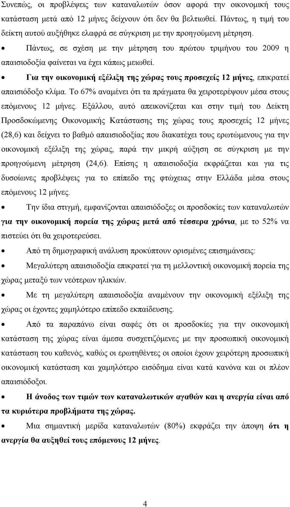 Για την οικονομική εξέλιξη της χώρας τους προσεχείς 12 μήνες, επικρατεί απαισιόδοξο κλίμα. Το 67% αναμένει ότι τα πράγματα θα χειροτερέψουν μέσα στους επόμενους 12 μήνες.