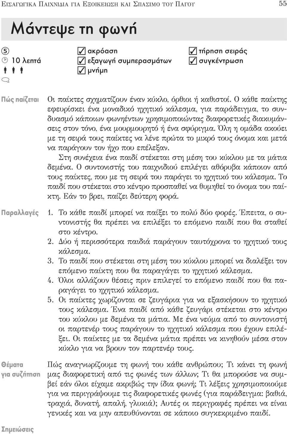 Ο κάθε παίκτης εφευρίσκει ένα μοναδικό ηχητικό κάλεσμα, για παράδειγμα, το συνδυασμό κάποιων φωνηέντων χρησιμοποιώντας διαφορετικές διακυμάνσεις στον τόνο, ένα μουρμουρητό ή ένα σφύριγμα.