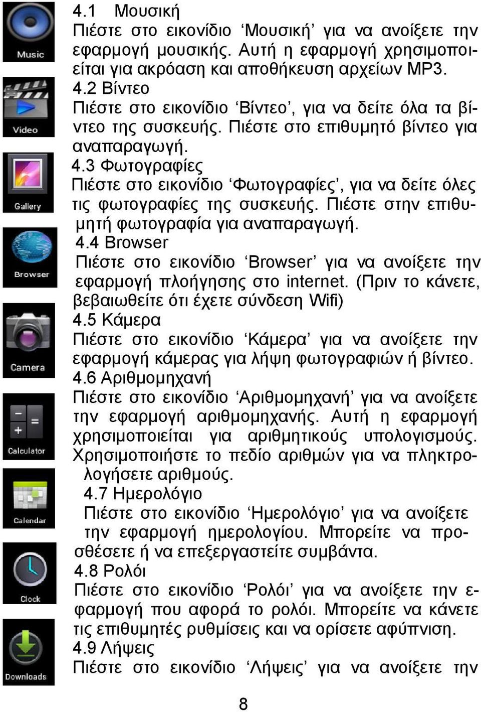 3 Φωτογραφίες Πιέστε στο εικονίδιο Φωτογραφίες, για να δείτε όλες τις φωτογραφίες της συσκευής. Πιέστε στην επιθυμητή φωτογραφία για αναπαραγωγή. 4.