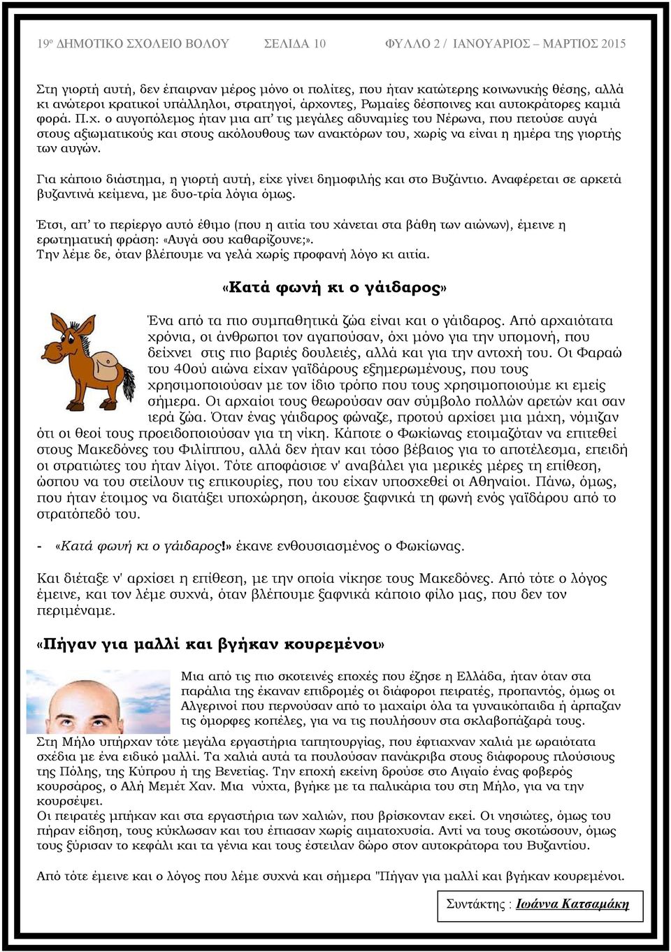 Για κάποιο διάστημα, η γιορτή αυτή, είχε γίνει δημοφιλής και στο Βυζάντιο. Αναφέρεται σε αρκετά βυζαντινά κείμενα, με δυο-τρία λόγια όμως.